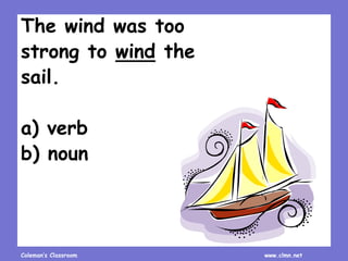 Coleman’s Classroom www.clmn.net
The wind was too
strong to wind the
sail.
a) verb
b) noun
 