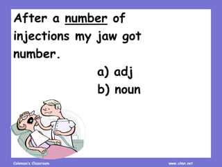 Coleman’s Classroom www.clmn.net
After a number of
injections my jaw got
number.
a) adj
b) noun
 