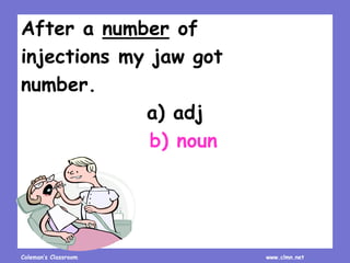 Coleman’s Classroom www.clmn.net
After a number of
injections my jaw got
number.
a) adj
b) noun
 