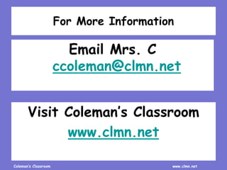 Coleman’s Classroom www.clmn.net
For More Information
Email Mrs. C
ccoleman@clmn.net
Visit Coleman’s Classroom
www.clmn.net
 