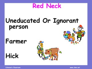 Coleman’s Classroom www.clmn.net
Red Neck
Uneducated Or Ignorant
person
Farmer
Hick
 