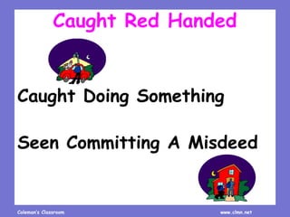 Coleman’s Classroom www.clmn.net
Caught Red Handed
Caught Doing Something
Seen Committing A Misdeed
 