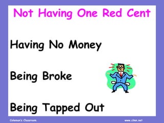 Coleman’s Classroom www.clmn.net
Not Having One Red Cent
Having No Money
Being Broke
Being Tapped Out
 