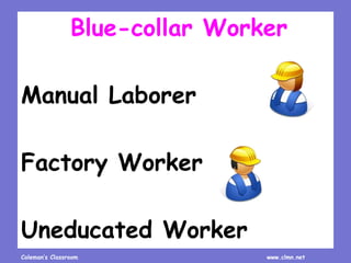 Coleman’s Classroom www.clmn.net
Blue-collar Worker
Manual Laborer
Factory Worker
Uneducated Worker
 