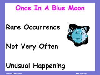 Coleman’s Classroom www.clmn.net
Once In A Blue Moon
Rare Occurrence
Not Very Often
Unusual Happening
 