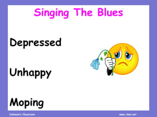 Coleman’s Classroom www.clmn.net
Singing The Blues
Depressed
Unhappy
Moping
 