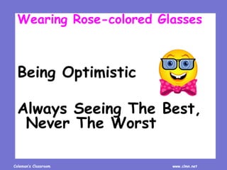 Coleman’s Classroom www.clmn.net
Wearing Rose-colored Glasses
Being Optimistic
Always Seeing The Best,
Never The Worst
 