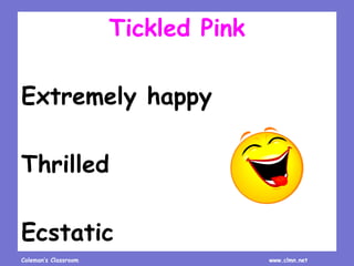 Coleman’s Classroom www.clmn.net
Tickled Pink
Extremely happy
Thrilled
Ecstatic
 