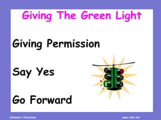 Coleman’s Classroom www.clmn.net
Giving The Green Light
Giving Permission
Say Yes
Go Forward
 