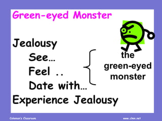 Coleman’s Classroom www.clmn.net
Green-eyed Monster
Jealousy
See…
Feel ..
Date with…
Experience Jealousy
the
green-eyed
monster
 