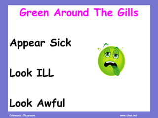 Coleman’s Classroom www.clmn.net
Green Around The Gills
Appear Sick
Look ILL
Look Awful
 