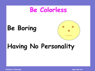 Coleman’s Classroom www.clmn.net
Be Colorless
Be Boring
Having No Personality
 