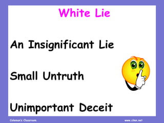 Coleman’s Classroom www.clmn.net
White Lie
An Insignificant Lie
Small Untruth
Unimportant Deceit
 