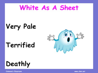 Coleman’s Classroom www.clmn.net
White As A Sheet
Very Pale
Terrified
Deathly
 
