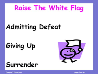 Coleman’s Classroom www.clmn.net
Raise The White Flag
Admitting Defeat
Giving Up
Surrender
 