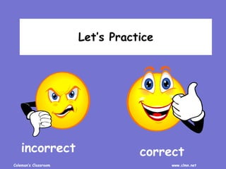 Coleman’s Classroom www.clmn.net
Let’s Practice
incorrect correct
 