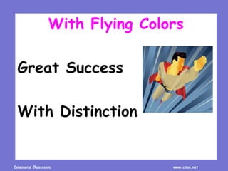 Coleman’s Classroom www.clmn.net
With Flying Colors
Great Success
With Distinction
 