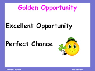 Coleman’s Classroom www.clmn.net
Golden Opportunity
Excellent Opportunity
Perfect Chance
 