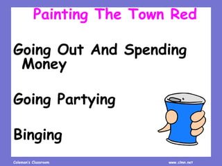 Coleman’s Classroom www.clmn.net
Painting The Town Red
Going Out And Spending
Money
Going Partying
Binging
 