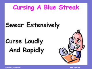 Coleman’s Classroom www.clmn.net
Cursing A Blue Streak
Swear Extensively
Curse Loudly
And Rapidly
 