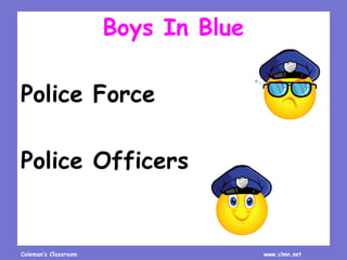 Coleman’s Classroom www.clmn.net
Boys In Blue
Police Force
Police Officers
 