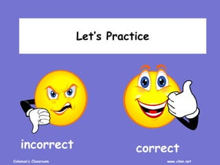 Coleman’s Classroom www.clmn.net
Let’s Practice
incorrect correct
 