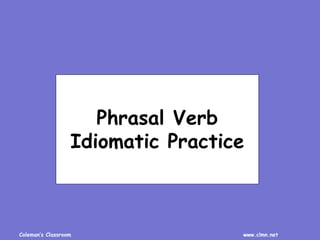Coleman’s Classroom www.clmn.net
Phrasal Verb
Idiomatic Practice
 