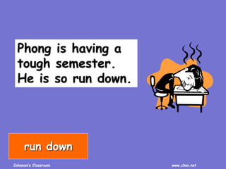 Coleman’s Classroom www.clmn.net
Phong is having a
tough semester.
He is so run down.
run down
 