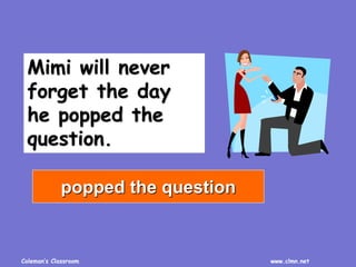 Coleman’s Classroom www.clmn.net
Mimi will never
forget the day
he popped the
question.
popped the question
 