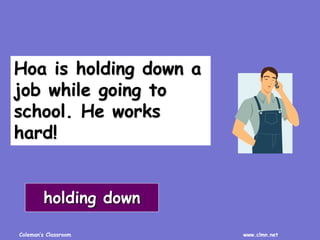 Coleman’s Classroom www.clmn.net
Hoa is holding down a
job while going to
school. He works
hard!
holding down
 