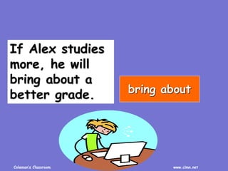 Coleman’s Classroom www.clmn.net
If Alex studies
more, he will
bring about a
better grade. bring about
 