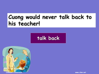 Coleman’s Classroom www.clmn.net
Cuong would never talk back to
his teacher!
talk back
 
