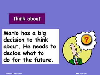 Coleman’s Classroom www.clmn.net
Mario has a big
decision to think
about. He needs to
decide what to
do for the future.
th...