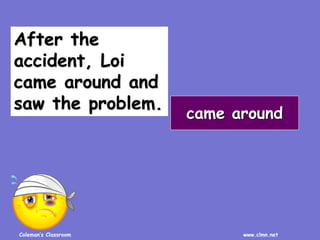 Coleman’s Classroom www.clmn.net
After the
accident, Loi
came around and
saw the problem.
came around
 