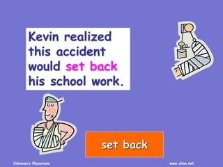 Coleman’s Classroom www.clmn.net
Kevin realized
this accident
would set back
his school work.
set back
 