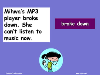 Coleman’s Classroom www.clmn.net
Mihwa’s MP3
player broke
down. She
can’t listen to
music now.
broke down
 
