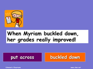 Coleman’s Classroom www.clmn.net
When Myriam buckled down,
her grades really improved!
put across buckled down
 