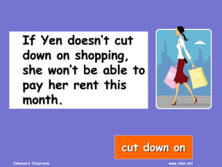 Coleman’s Classroom www.clmn.net
If Yen doesn’t cut
down on shopping,
she won’t be able to
pay her rent this
month.
cut down on
 