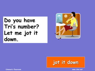 Coleman’s Classroom www.clmn.net
Do you have
Tri’s number?
Let me jot it
down.
jot it down
 