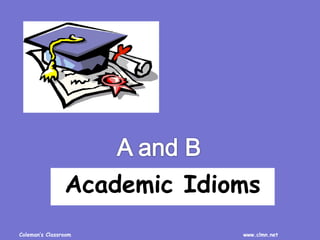 Coleman’s Classroom www.clmn.net
Academic Idioms
 