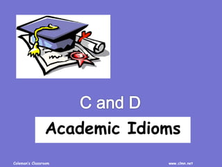 Coleman’s Classroom www.clmn.net
Academic Idioms
 