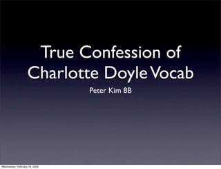 True Confession of
                   Charlotte Doyle Vocab
                               Peter Kim 8B




Wednesday, February 18, 2009
 