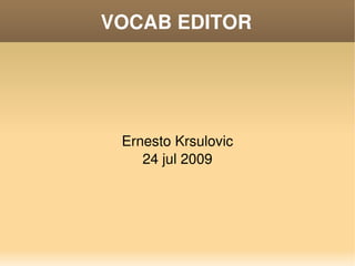 VOCAB EDITOR




     Ernesto Krsulovic
        24 jul 2009




              
 