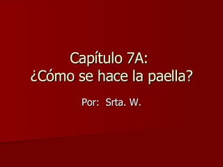 Capítulo 7A:  ¿Cómo se hace la paella? Por:  Srta. W. 