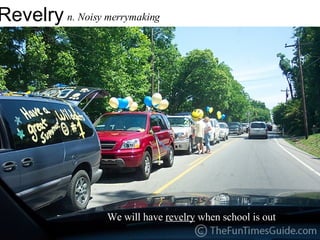 Revelry n. Noisy merrymaking  We will have  revelry  when school is out 
