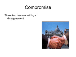 Compromise These two men are settling a dissagreement. 