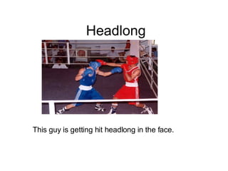 Headlong This guy is getting hit headlong in the face. 