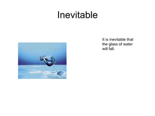 Inevitable It is inevitable that the glass of water will fall. 