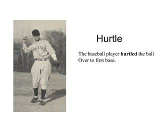 Hurtle The baseball player  hurtled  the ball Over to first base. 
