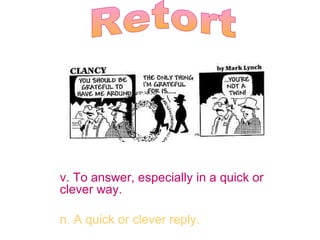 v. To answer, especially in a quick or clever way. n. A quick or clever reply. Retort 